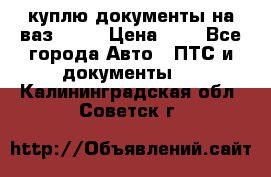 куплю документы на ваз 2108 › Цена ­ 1 - Все города Авто » ПТС и документы   . Калининградская обл.,Советск г.